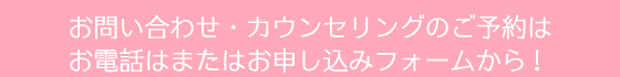 お問い合わせ・カウンセリングのご予約はお電話またはお申し込みフォームから!