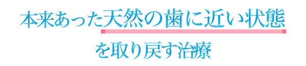 本来あった天然の歯に近い状態を取り戻す治療