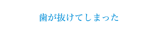 歯が抜けてしまった